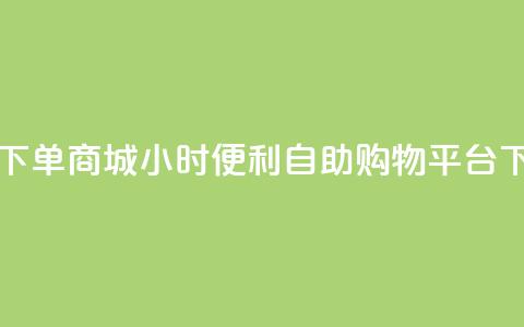 24h自助下单商城 - 24小时便利自助购物平台! 第1张 24h自助下单商城 - 24小时便利自助购物平台! 第1张