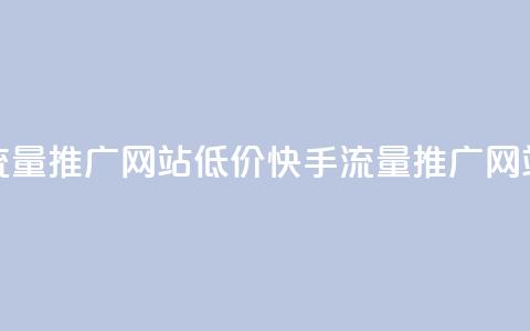 快手流量推广网站低价(快手流量推广网站低价 - 新标题 低价快手流量推广) 第1张 快手流量推广网站低价(快手流量推广网站低价 - 新标题 低价快手流量推广) 第1张