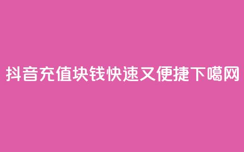 抖音充值1块钱:快速又便捷 第1张 抖音充值1块钱:快速又便捷 第1张