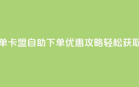卡盟低价自助下单 - 卡盟自助下单优惠攻略 轻松获取低价服务。 第1张 卡盟低价自助下单 - 卡盟自助下单优惠攻略 轻松获取低价服务。 第1张