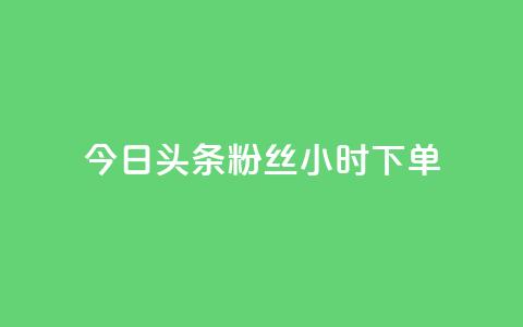 今日头条粉丝24小时下单 - 今日头条24小时粉丝快速下单攻略。 第1张 今日头条粉丝24小时下单 - 今日头条24小时粉丝快速下单攻略。 第1张