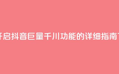 如何开启抖音巨量千川功能的详细指南 第1张 如何开启抖音巨量千川功能的详细指南 第1张