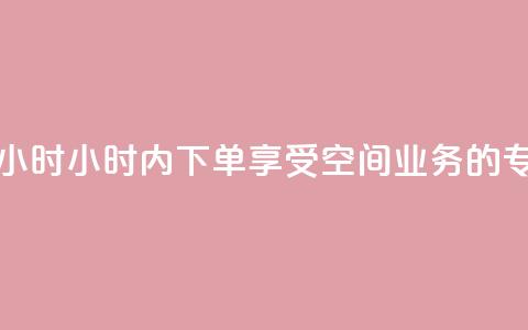 空间业务下单24小时 - 24小时内下单,享受空间业务的专属优惠!! 第1张 空间业务下单24小时 - 24小时内下单,享受空间业务的专属优惠!! 第1张