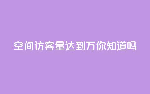 qq空间访客量达到1万，你知道吗？ 第1张