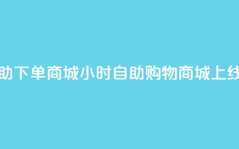 24小时自助下单商城(24小时自助购物商城上线) 第1张 24小时自助下单商城(24小时自助购物商城上线) 第1张