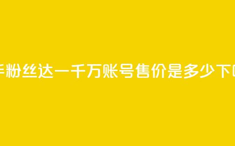 快手粉丝达一千万，账号售价是多少？  第1张