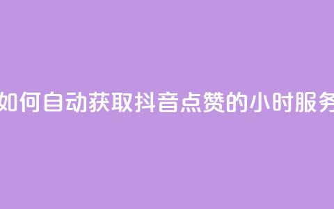如何自动获取抖音点赞的24小时服务? 第1张 如何自动获取抖音点赞的24小时服务? 第1张