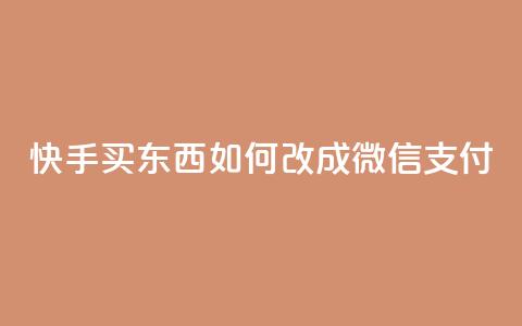 快手买东西如何改成微信支付 - 快手购物微信支付指南~ 第1张 快手买东西如何改成微信支付 - 快手购物微信支付指南~ 第1张