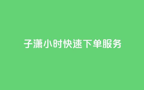 子潇24小时快速下单服务 第1张 子潇24小时快速下单服务 第1张