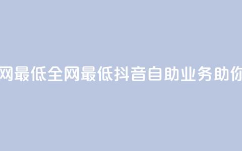 抖音自助业务全网最低 - 全网最低抖音自助业务助你轻松营销! 第1张 抖音自助业务全网最低 - 全网最低抖音自助业务助你轻松营销! 第1张