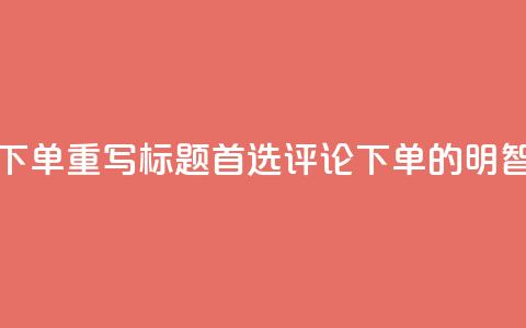 dy评论下单(重写标题:首选dy评论下单的明智之选) 第1张 dy评论下单(重写标题:首选dy评论下单的明智之选) 第1张