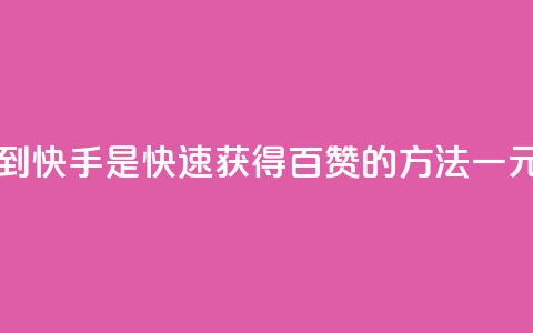 一元一百个赞秒到快手是(快速获得百赞的方法|一元秒刷快手) 第1张 一元一百个赞秒到快手是(快速获得百赞的方法|一元秒刷快手) 第1张