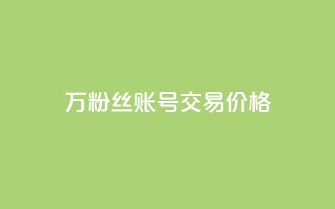 30万粉丝账号交易价格 - 30万粉丝账号交易市值揭秘! 第1张 30万粉丝账号交易价格 - 30万粉丝账号交易市值揭秘! 第1张