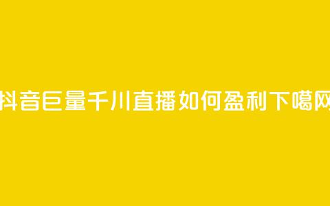 抖音巨量千川直播如何盈利? 第1张 抖音巨量千川直播如何盈利? 第1张