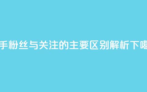 快手粉丝与关注的主要区别解析 第1张