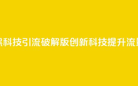 黑科技引流破解版(创新科技提升流量) 第1张 黑科技引流破解版(创新科技提升流量) 第1张
