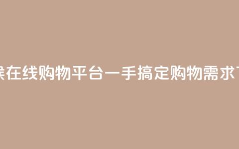 全天候在线购物平台一手搞定购物需求 第1张 全天候在线购物平台一手搞定购物需求 第1张
