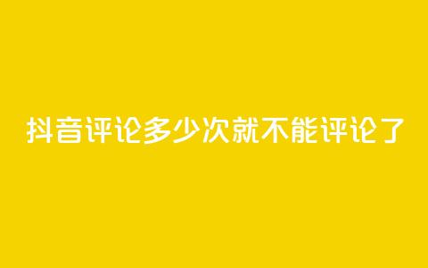 抖音评论多少次就不能评论了,抖音评论业务 - dy粉丝平台免费 卡盟下单平台在线 第1张 抖音评论多少次就不能评论了,抖音评论业务 - dy粉丝平台免费 卡盟下单平台在线 第1张