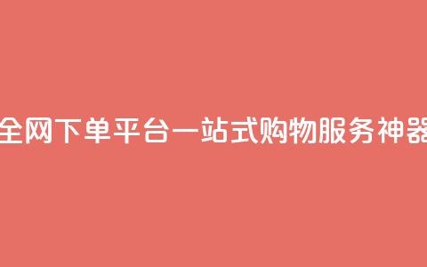 全网下单平台:一站式购物服务神器 第1张 全网下单平台:一站式购物服务神器 第1张