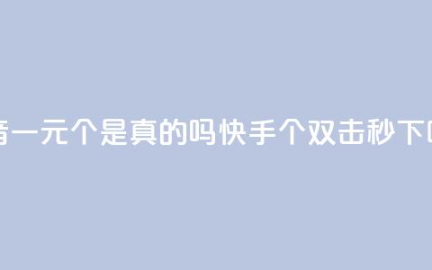 抖音一元100个是真的吗 - 快手20个双击秒 第1张 抖音一元100个是真的吗 - 快手20个双击秒 第1张
