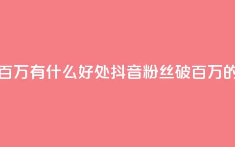 抖音粉丝破百万有什么好处(抖音粉丝破百万的好处) 第1张 抖音粉丝破百万有什么好处(抖音粉丝破百万的好处) 第1张