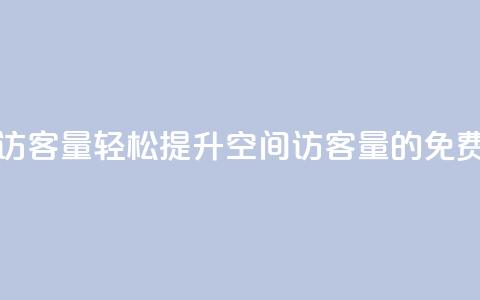 免费刷1000空间访客量 - 轻松提升1000空间访客量的免费技巧~ 第1张 免费刷1000空间访客量 - 轻松提升1000空间访客量的免费技巧~ 第1张
