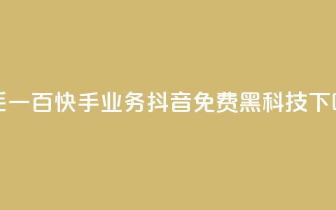 一毛一百快手业务 - 抖音免费黑科技 第1张 一毛一百快手业务 - 抖音免费黑科技 第1张