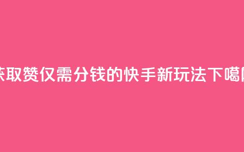 获取10000赞仅需1分钱的快手新玩法 第1张 获取10000赞仅需1分钱的快手新玩法 第1张