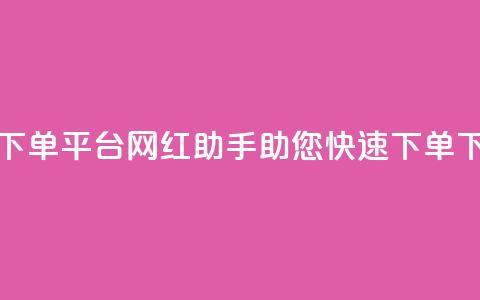 24小时下单平台:网红助手助您快速下单 第1张 24小时下单平台:网红助手助您快速下单 第1张