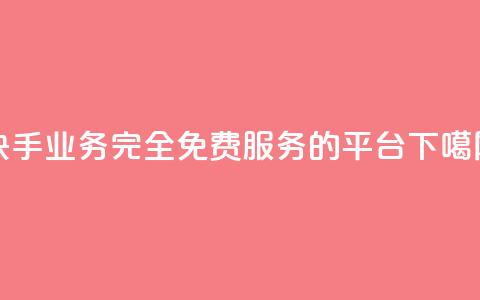 快手业务完全免费服务的平台 第1张 快手业务完全免费服务的平台 第1张