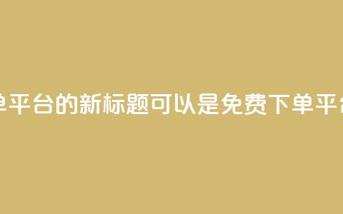 dy业务24小时免费下单平台的新标题可以是dy免费下单平台,24小时全天候服务 第1张 dy业务24小时免费下单平台的新标题可以是dy免费下单平台,24小时全天候服务 第1张