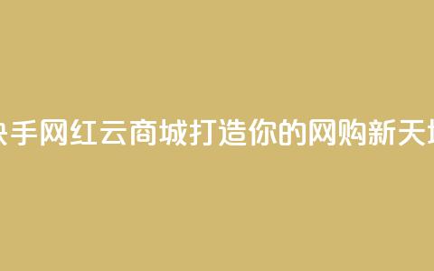 快手网红云商城打造你的网购新天地 第1张 快手网红云商城打造你的网购新天地 第1张