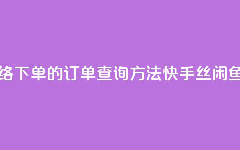 子潇网络下单的订单查询方法 - 快手丝闲鱼 第1张 子潇网络下单的订单查询方法 - 快手丝闲鱼 第1张