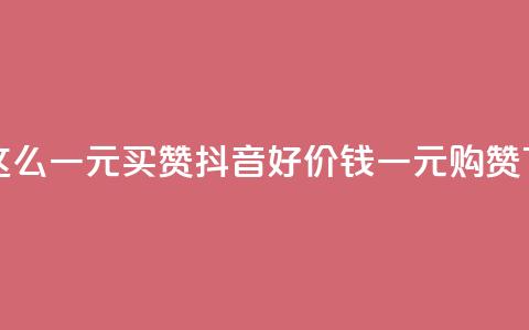 抖音这么一元买1000赞 - 抖音好价钱:一元购1000赞! 第1张 抖音这么一元买1000赞 - 抖音好价钱:一元购1000赞! 第1张