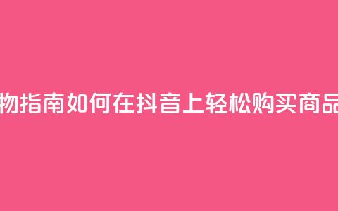 抖音购物指南如何在抖音上轻松购买商品 第1张 抖音购物指南如何在抖音上轻松购买商品 第1张