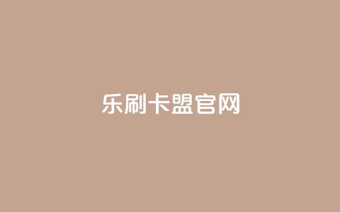 乐刷卡盟官网 - 乐刷卡盟官方网站访问指南与服务介绍~ 第1张 乐刷卡盟官网 - 乐刷卡盟官方网站访问指南与服务介绍~ 第1张