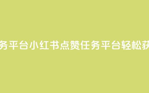 小红书点赞关注任务平台 - 小红书点赞任务平台:轻松获得更多关注! 第1张 小红书点赞关注任务平台 - 小红书点赞任务平台:轻松获得更多关注! 第1张
