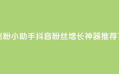抖音涨粉小助手app(抖音粉丝增长神器APP推荐) 第1张 抖音涨粉小助手app(抖音粉丝增长神器APP推荐) 第1张