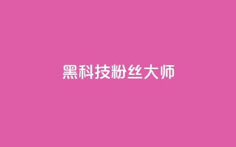 黑科技粉丝大师 - 神奇粉丝大师带你领略黑科技的魅力! 第1张 黑科技粉丝大师 - 神奇粉丝大师带你领略黑科技的魅力! 第1张