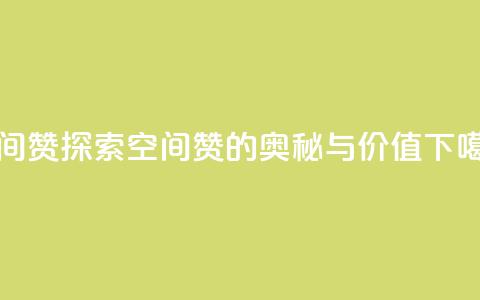空间赞 - 探索空间赞的奥秘与价值! 第1张 空间赞 - 探索空间赞的奥秘与价值! 第1张