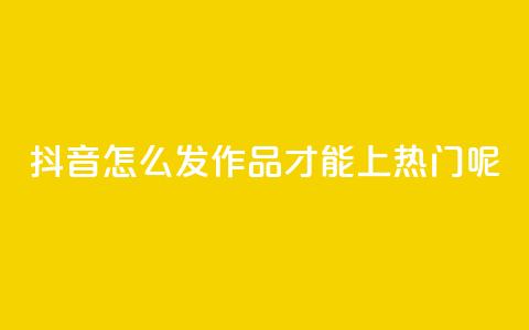 抖音怎么发作品才能上热门呢 - 如何在抖音上发作品并上热门?! 第1张 抖音怎么发作品才能上热门呢 - 如何在抖音上发作品并上热门?! 第1张