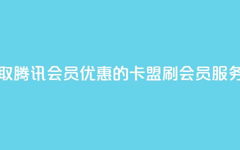 永久获取腾讯会员优惠的卡盟刷会员服务 第1张 永久获取腾讯会员优惠的卡盟刷会员服务 第1张