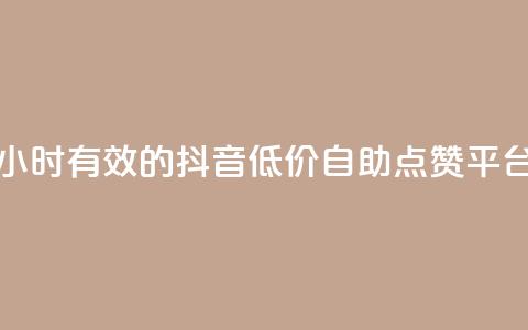 24小时有效的抖音低价自助点赞平台 第1张 24小时有效的抖音低价自助点赞平台 第1张