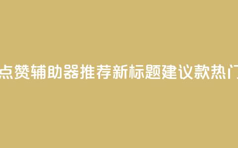 原标题:5款最受欢迎的社交媒体点赞辅助器推荐新标题建议:5款热门社交媒体点赞工具推荐 第1张 原标题:5款最受欢迎的社交媒体点赞辅助器推荐新标题建议:5款热门社交媒体点赞工具推荐 第1张