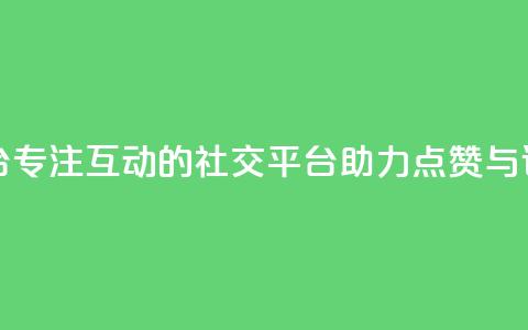 专做点赞评论的平台 - 专注互动的社交平台助力点赞与评论功能提升~ 第1张 专做点赞评论的平台 - 专注互动的社交平台助力点赞与评论功能提升~ 第1张