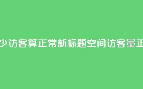 qq空间多少访客算正常(新标题:QQ空间访客量正常范围) 第1张 qq空间多少访客算正常(新标题:QQ空间访客量正常范围) 第1张
