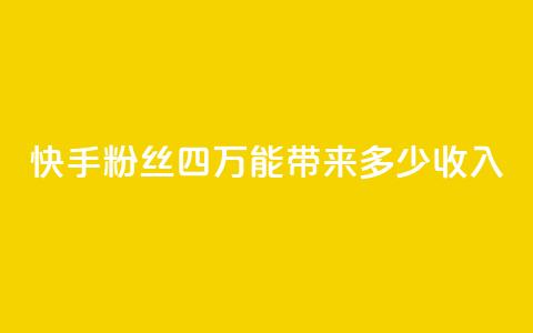 快手粉丝四万,能带来多少收入? 第1张 快手粉丝四万,能带来多少收入? 第1张