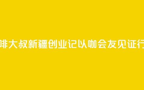 台湾“咖啡大叔”新疆创业记：以“咖	”会友见证行业变迁  第1张