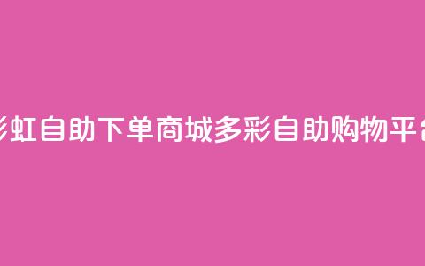 彩虹自助下单商城(多彩自助购物平台) 第1张