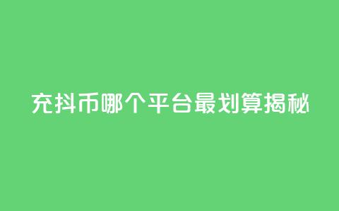 充抖币哪个平台最划算揭秘 第1张 充抖币哪个平台最划算揭秘 第1张